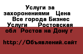 Услуги за захоронениями › Цена ­ 1 - Все города Бизнес » Услуги   . Ростовская обл.,Ростов-на-Дону г.